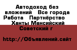 Автодоход без вложений - Все города Работа » Партнёрство   . Ханты-Мансийский,Советский г.